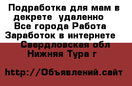 Подработка для мам в декрете (удаленно) - Все города Работа » Заработок в интернете   . Свердловская обл.,Нижняя Тура г.